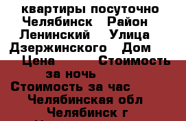 квартиры посуточно Челябинск › Район ­ Ленинский  › Улица ­ Дзержинского › Дом ­ 85 › Цена ­ 800 › Стоимость за ночь ­ 700 › Стоимость за час ­ 250 - Челябинская обл., Челябинск г. Недвижимость » Квартиры аренда посуточно   